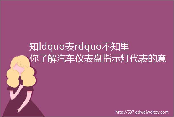 知ldquo表rdquo不知里你了解汽车仪表盘指示灯代表的意思吗