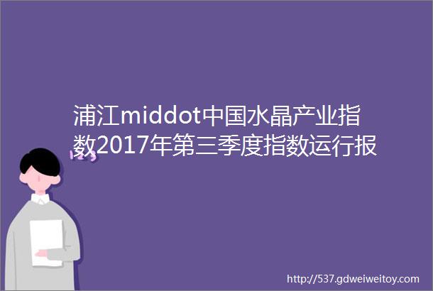 浦江middot中国水晶产业指数2017年第三季度指数运行报告