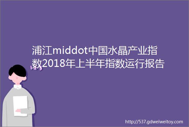 浦江middot中国水晶产业指数2018年上半年指数运行报告